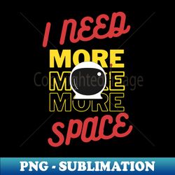 I Need More Space - Instant PNG Sublimation Download - Bold & Eye-catching