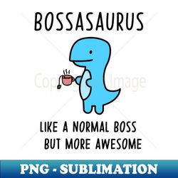 Bossasaurus Like A Normal Boss - PNG Transparent Sublimation Design - Vibrant and Eye-Catching Typography