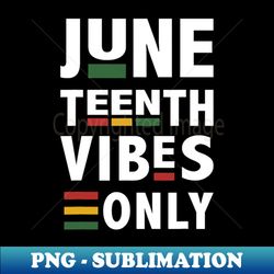 Juneteenth vibes only for celebrating black american pride - High-Quality PNG Sublimation Download - Capture Imagination with Every Detail