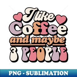 I like coffee and maybe 3 people - Special Edition Sublimation PNG File - Perfect for Sublimation Art
