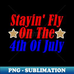 Stayin Fly On The 4th Of July - PNG Transparent Sublimation Design - Vibrant and Eye-Catching Typography