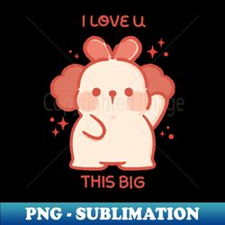 I LOVE U THIS BIG - High-Resolution PNG Sublimation File - Bring Your Designs to Life