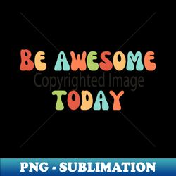 Be awesome today - Modern Sublimation PNG File - Fashionable and Fearless