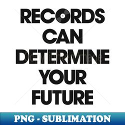 Records Can Determine Your Future - Premium PNG Sublimation File - Unleash Your Creativity