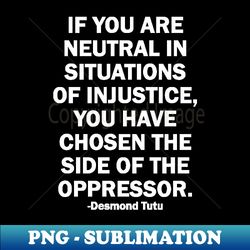 Protest If You Are Neutral in Situations of Injustice Activism - Signature Sublimation PNG File - Bring Your Designs to Life