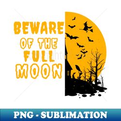 Beware of The Full Moon - Halloween - High-Resolution PNG Sublimation File - Vibrant and Eye-Catching Typography