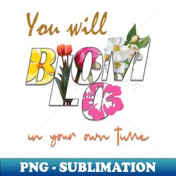 You will bloom in your own time - Exclusive Sublimation Digital File - Unleash Your Creativity