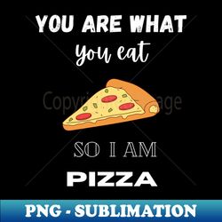you are what you eat so i am pizza - special edition sublimation png file - unleash your creativity