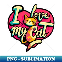 I Love My Cat - Special Edition Sublimation PNG File - Unlock Vibrant Sublimation Designs