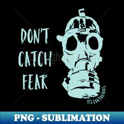 Dont Catch Fear - Instant PNG Sublimation Download - Create with Confidence