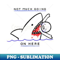 Shark Attack Not Much Going On Here - Creative Sublimation PNG Download - Fashionable and Fearless