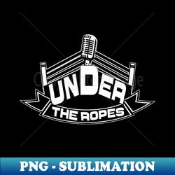 Under The Ropes - PNG Transparent Digital Download File for Sublimation - Perfect for Sublimation Mastery