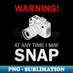 photographer quotes warning at any time i may snap - trendy sublimation digital download - boost your success with this inspirational png download