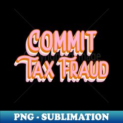 commit tax fraud funny tax evasion meme funky office gift - aesthetic sublimation digital file - vibrant and eye-catching typography
