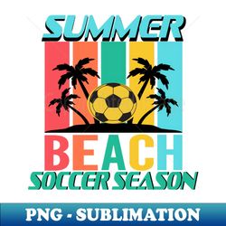 Summer Beach Soccer Season - PNG Transparent Sublimation Design - Create with Confidence