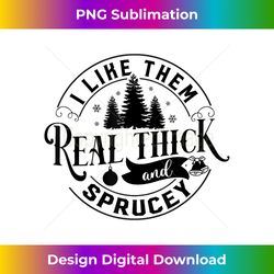 I Like Them Real Thick And Sprucy Funny Christmas Trees - Edgy Sublimation Digital File - Chic, Bold, and Uncompromising