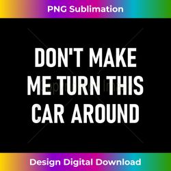 Don't Make Me Turn This Car Around, Funny, Jokes, Sarcastic - Minimalist Sublimation Digital File - Spark Your Artistic Genius