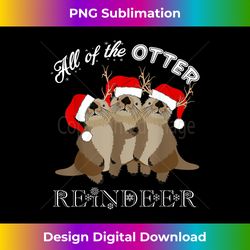 All Of The Otter Reindeer T- Funny Other Christmas Tee - Vibrant Sublimation Digital Download - Customize with Flair