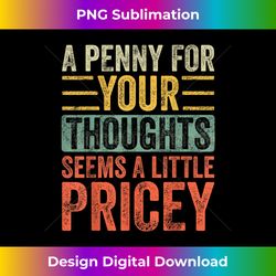 A Penny For Your Thoughts Seems A Little Pricey  Funny Joke - Timeless PNG Sublimation Download - Rapidly Innovate Your Artistic Vision