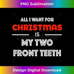 All I want for Christmas is My Two Front Teeth Funny - Bespoke Sublimation Digital File - Tailor-Made for Sublimation Craftsmanship