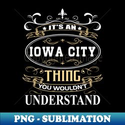 Its An Iowa City Thing You Wouldnt Understand - Creative Sublimation PNG Download - Stunning Sublimation Graphics