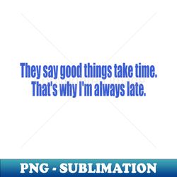 Thats why Im always late - Professional Sublimation Digital Download - Unlock Vibrant Sublimation Designs