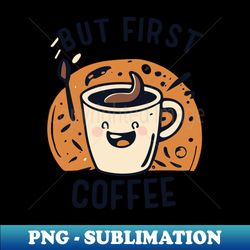 But first coffee - PNG Transparent Sublimation Design - Perfect for Personalization