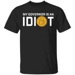 My Governor Is An Idiot Georgia Shirts &8211 Cool Amazing Fashion