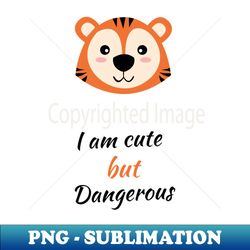I am cute but dangerous I am the tiger - Stylish Sublimation Digital Download - Fashionable and Fearless