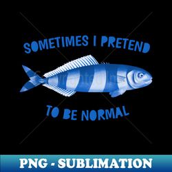 Sometimes I pretend to be normal - PNG Transparent Sublimation File - Revolutionize Your Designs