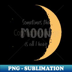 Somtimes the moon is all i have T-Shirt - Stylish Sublimation Digital Download - Perfect for Creative Projects