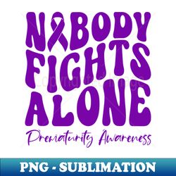 No Body Fights Alone Prematurity Awareness - Retro PNG Sublimation Digital Download - Perfect for Personalization