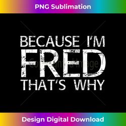 BECAUSE I'M FRED THAT'S WHY Fun Funny Gift Idea - Chic Sublimation Digital Download - Channel Your Creative Rebel