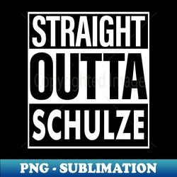Schulze Name Straight Outta Schulze - Decorative Sublimation PNG File - Unleash Your Creativity