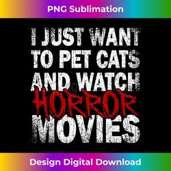 Funny I Just Want To Pet Cats And Watch Horror Movies Lover - Classic Sublimation PNG File - Craft with Boldness and Assurance