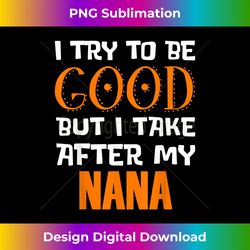 I Try To Be Good But I Take After My Nana - Sophisticated PNG Sublimation File - Lively and Captivating Visuals