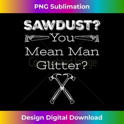 Sawdust is a man's glitter Humorous Handy Man Tee - Luxe Sublimation PNG Download - Crafted for Sublimation Excellence