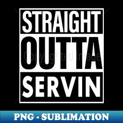 Servin Name Straight Outta Servin - PNG Sublimation Digital Download - Perfect for Sublimation Mastery