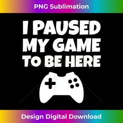 Funny Gamer Gift I Paused My Game - Sleek Sublimation PNG Download - Tailor-Made for Sublimation Craftsmanship