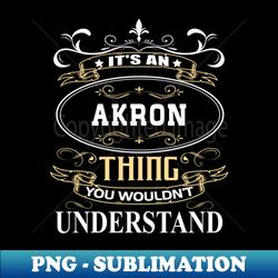 Its An Akron Thing You Wouldnt Understand - Premium Sublimation Digital Download - Vibrant and Eye-Catching Typography