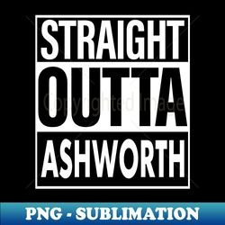 Ashworth Name Straight Outta Ashworth - Exclusive PNG Sublimation Download - Enhance Your Apparel with Stunning Detail