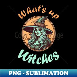 funny halloween quote witch drawing whats up witches - digital sublimation download file - revolutionize your designs