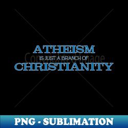Atheism is Just a Branch of Christianity - Exclusive PNG Sublimation Download - Bold & Eye-catching