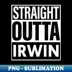 Irwin Name Straight Outta Irwin - PNG Sublimation Digital Download - Unlock Vibrant Sublimation Designs