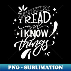 I Read and I Know Things Book Lover - High-Quality PNG Sublimation Download - Revolutionize Your Designs