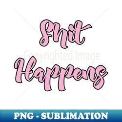 Shit happens - High-Resolution PNG Sublimation File - Bring Your Designs to Life
