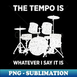 the tempo is whatever i say it is - signature sublimation png file - enhance your apparel with stunning detail