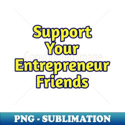 Support Your Entrepreneur Friends - PNG Transparent Sublimation Design - Unlock Vibrant Sublimation Designs