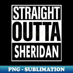 Sheridan Name Straight Outta Sheridan - Exclusive Sublimation Digital File - Perfect for Sublimation Mastery