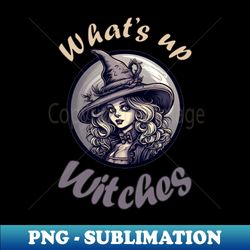 funny halloween quote witch drawing whats up witches - signature sublimation png file - unleash your inner rebellion